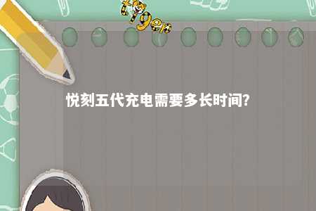 悦刻五代充电需要多长时间
？ 